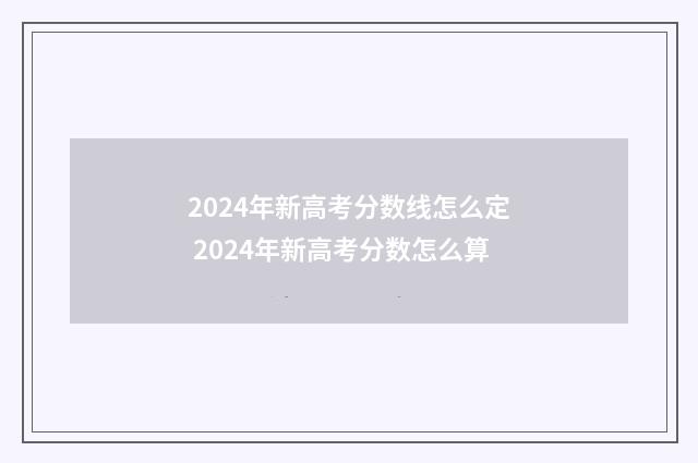 2024年新高考分数线怎么定 2024年新高考分数怎么算