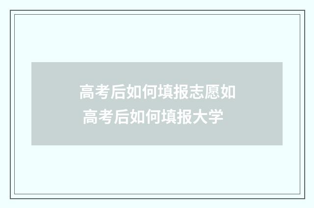 高考后如何填报志愿如 高考后如何填报大学