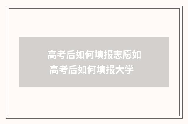 高考后如何填报志愿如 高考后如何填报大学