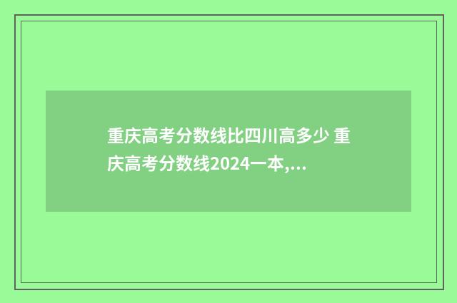 重庆高考分数线比四川高多少 重庆高考分数线2024一本,二本,专科