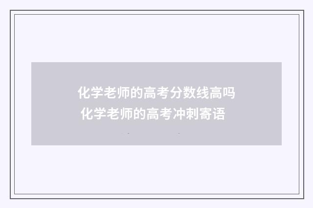 化学老师的高考分数线高吗 化学老师的高考冲刺寄语