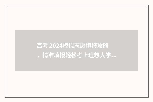 高考 2024模拟志愿填报攻略，精准填报轻松考上理想大学 2021模拟高考志愿