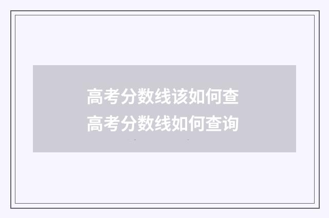 高考分数线该如何查 高考分数线如何查询