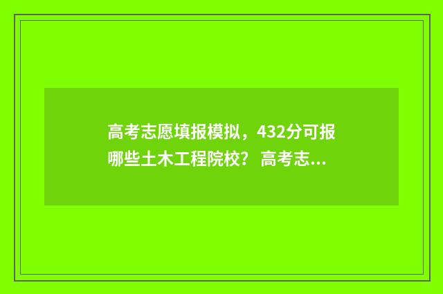 高考志愿填报模拟，432分可报哪些土木工程院校？ 高考志愿填报模拟表样本