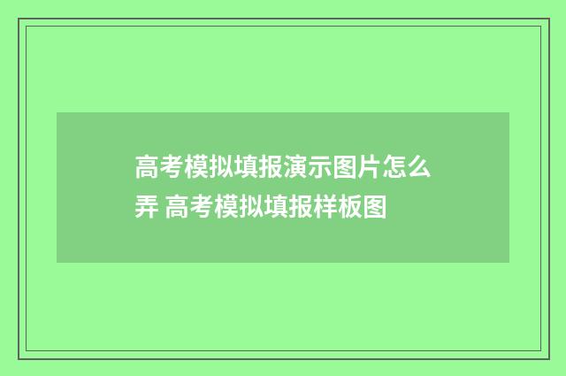 高考模拟填报演示图片怎么弄 高考模拟填报样板图