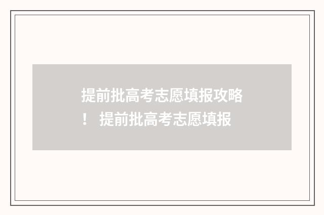 提前批高考志愿填报攻略！ 提前批高考志愿填报