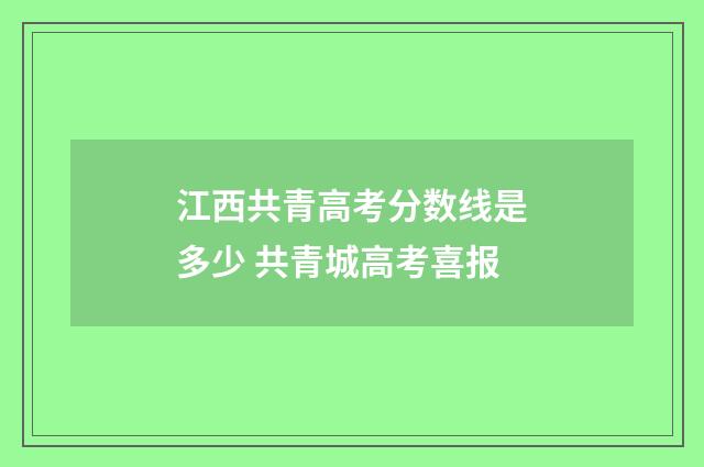 江西共青高考分数线是多少 共青城高考喜报