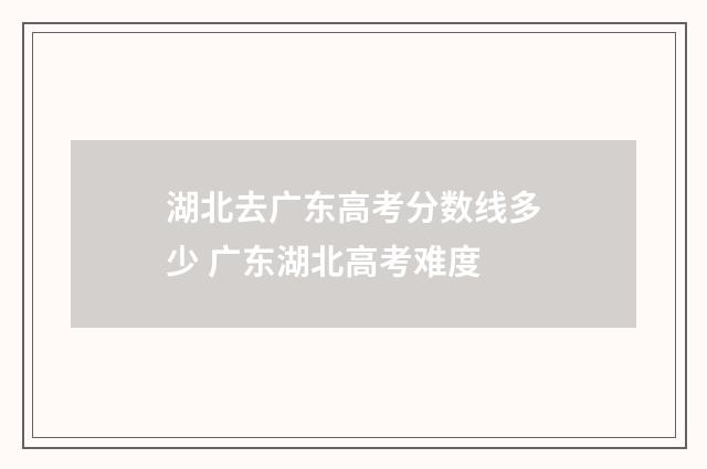 湖北去广东高考分数线多少 广东湖北高考难度
