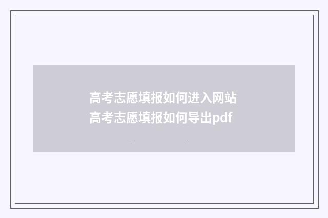 高考志愿填报如何进入网站 高考志愿填报如何导出pdf