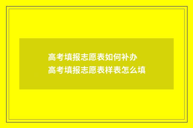 高考填报志愿表如何补办 高考填报志愿表样表怎么填