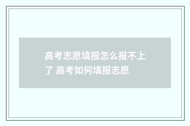 高考志愿填报怎么报不上了 高考如何填报志愿
