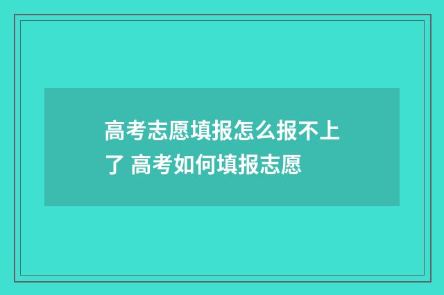 高考志愿填报怎么报不上了 高考如何填报志愿