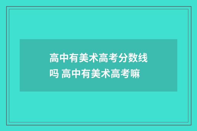 高中有美术高考分数线吗 高中有美术高考嘛
