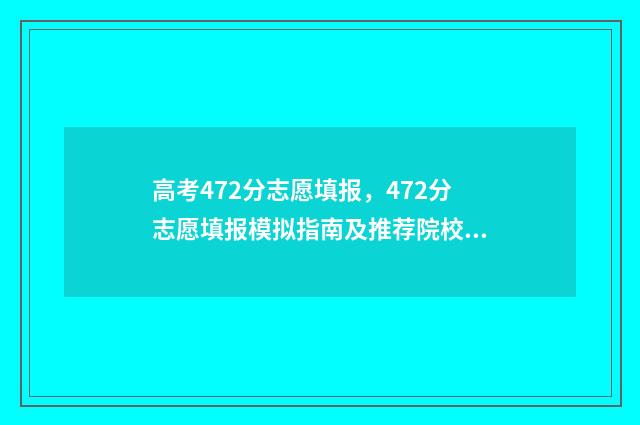 高考472分志愿填报，472分志愿填报模拟指南及推荐院校 高考分数474