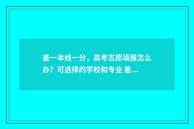 差一本线一分，高考志愿填报怎么办？可选择的学校和专业 差一本线一分能上一本吗