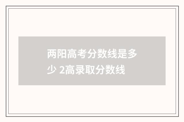 两阳高考分数线是多少 2高录取分数线