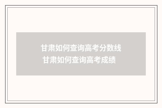 甘肃如何查询高考分数线 甘肃如何查询高考成绩