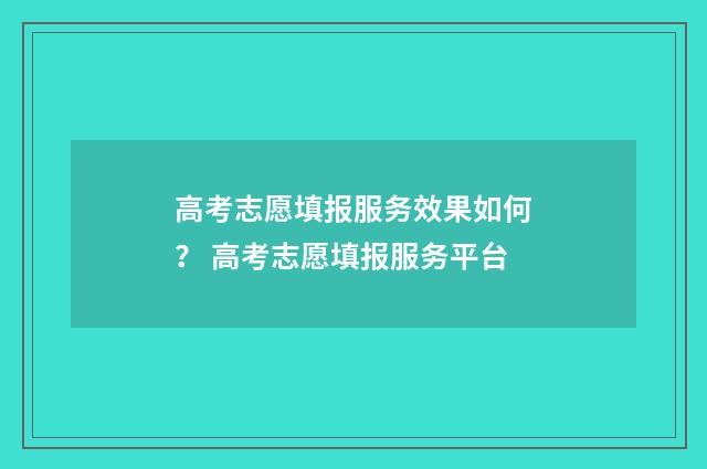 高考志愿填报服务效果如何? 高考志愿填报服务平台
