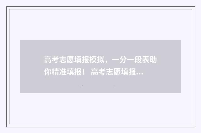 高考志愿填报模拟，一分一段表助你精准填报！ 高考志愿填报模拟表样本