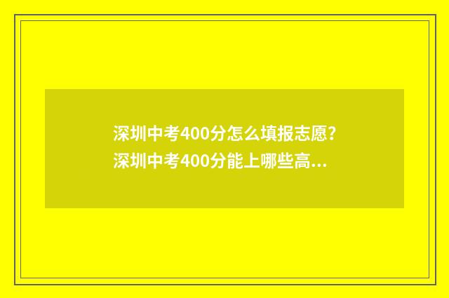 深圳中考400分怎么填报志愿？深圳中考400分能上哪些高中？ 深圳中考四百多分