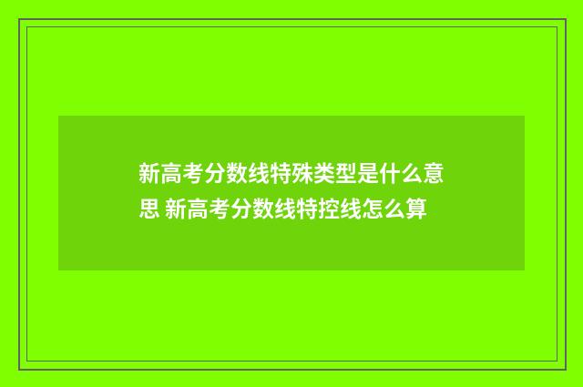 新高考分数线特殊类型是什么意思 新高考分数线特控线怎么算