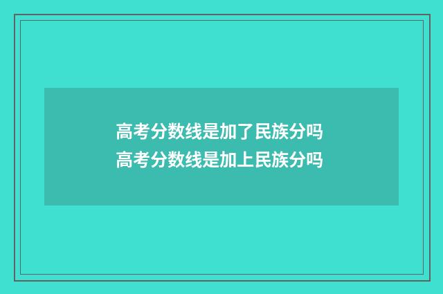 高考分数线是加了民族分吗 高考分数线是加上民族分吗