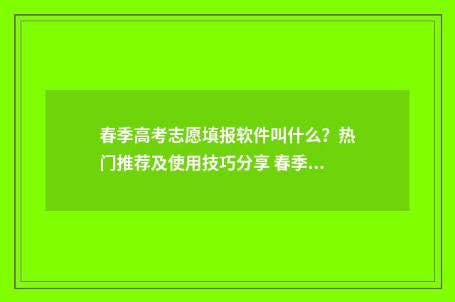 春季高考志愿填报软件叫什么？热门推荐及使用技巧分享 春季高考志愿填报时间2024