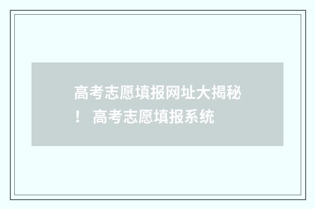 高考志愿填报网址大揭秘！ 高考志愿填报系统