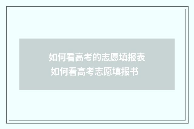 如何看高考的志愿填报表 如何看高考志愿填报书