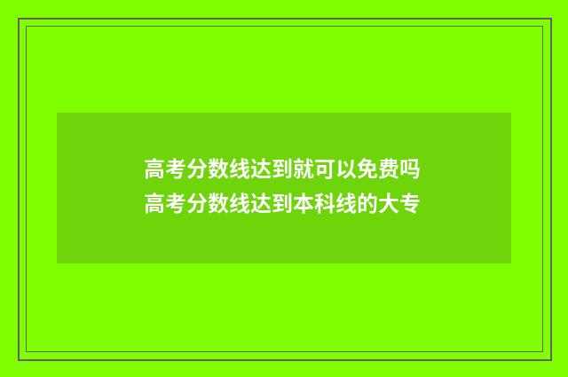 高考分数线达到就可以免费吗 高考分数线达到本科线的大专