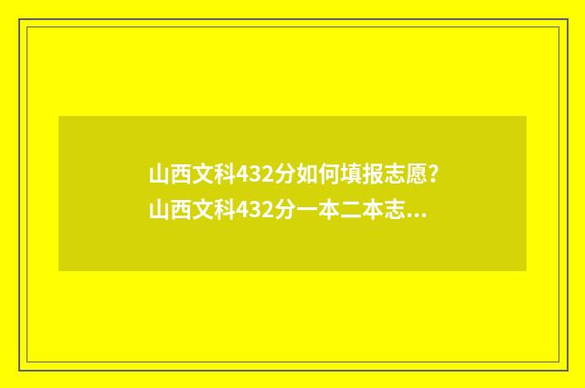 山西文科432分如何填报志愿？山西文科432分一本二本志愿填报推荐 山西文科503分