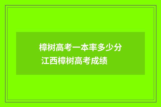 樟树高考一本率多少分 江西樟树高考成绩