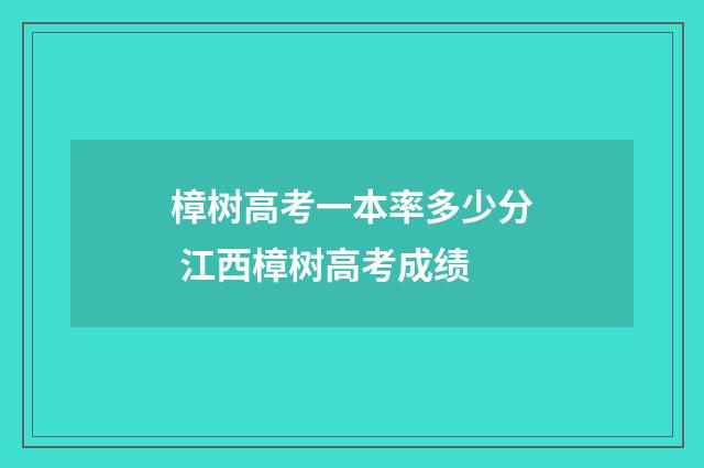 樟树高考一本率多少分 江西樟树高考成绩