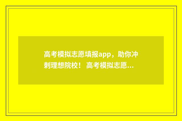 高考模拟志愿填报app，助你冲刺理想院校！ 高考模拟志愿填报网站
