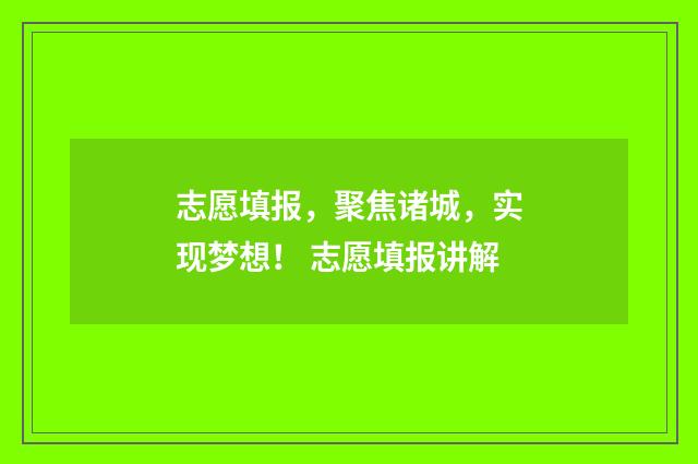 志愿填报，聚焦诸城，实现梦想！ 志愿填报讲解