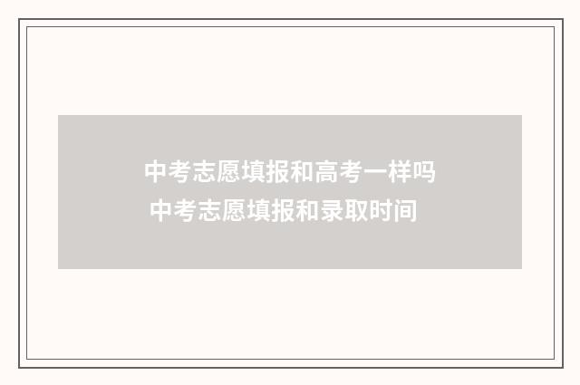 中考志愿填报和高考一样吗 中考志愿填报和录取时间