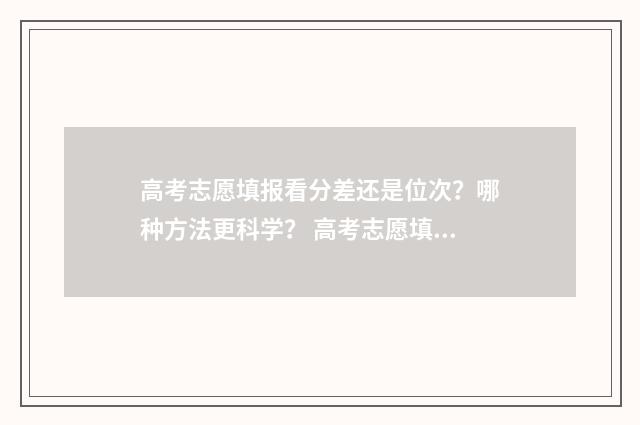 高考志愿填报看分差还是位次？哪种方法更科学？ 高考志愿填报看单科成绩吗