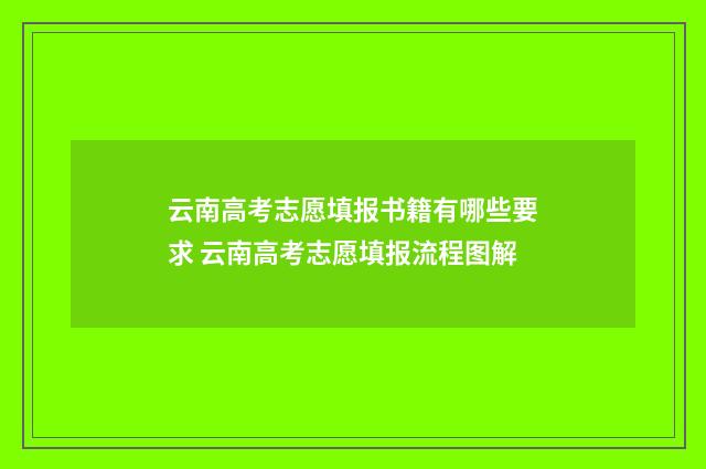 云南高考志愿填报书籍有哪些要求 云南高考志愿填报流程图解