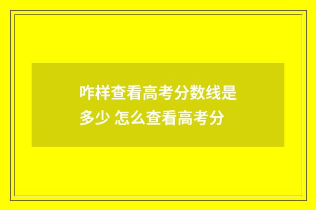 咋样查看高考分数线是多少 怎么查看高考分