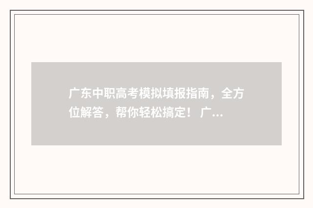 广东中职高考模拟填报指南,全方位解答,帮你轻松搞定! 广东2021高职考试模拟试题