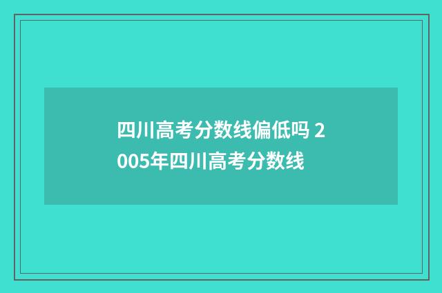 四川高考分数线偏低吗 2005年四川高考分数线