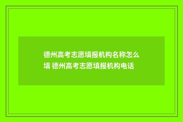 德州高考志愿填报机构名称怎么填 德州高考志愿填报机构电话
