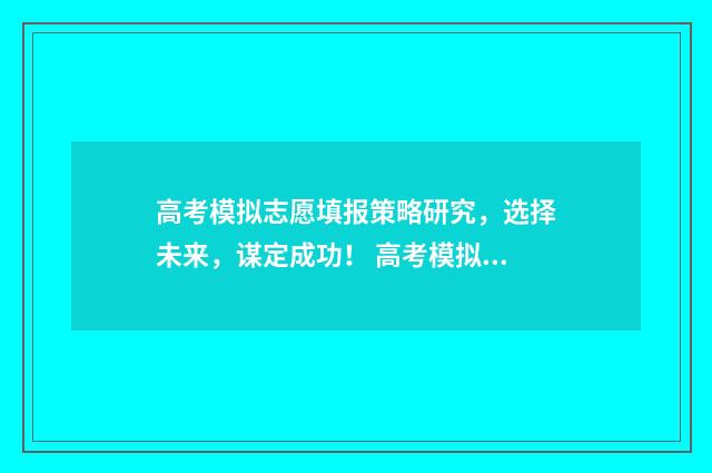 高考模拟志愿填报策略研究,选择未来,谋定成功! 高考模拟志愿填报一定要填吗
