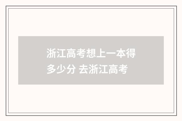浙江高考想上一本得多少分 去浙江高考