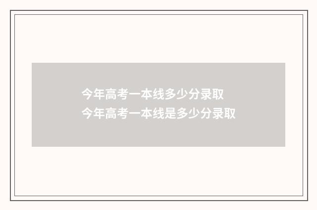 今年高考一本线多少分录取 今年高考一本线是多少分录取