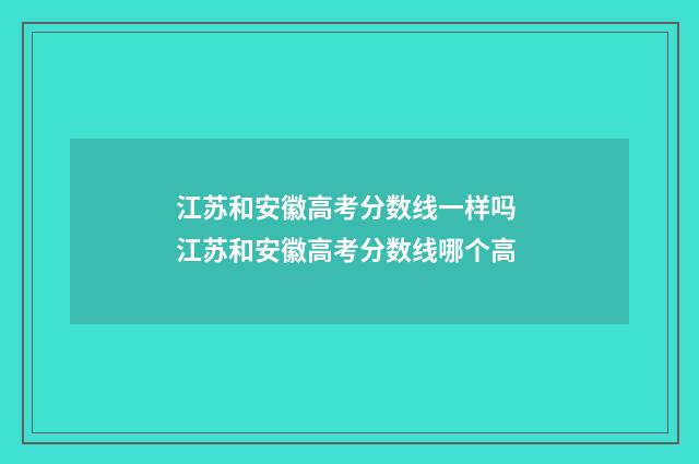 江苏和安徽高考分数线一样吗 江苏和安徽高考分数线哪个高