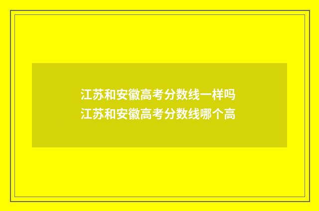 江苏和安徽高考分数线一样吗 江苏和安徽高考分数线哪个高