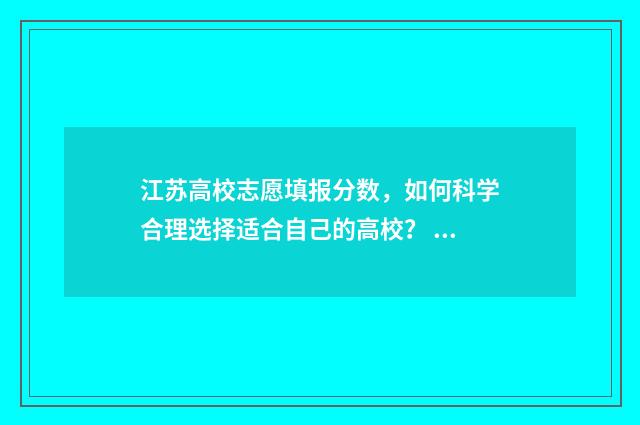 江苏高校志愿填报分数，如何科学合理选择适合自己的高校？ 江苏高校志愿填报