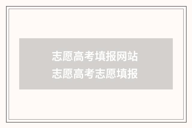 志愿高考填报网站 志愿高考志愿填报