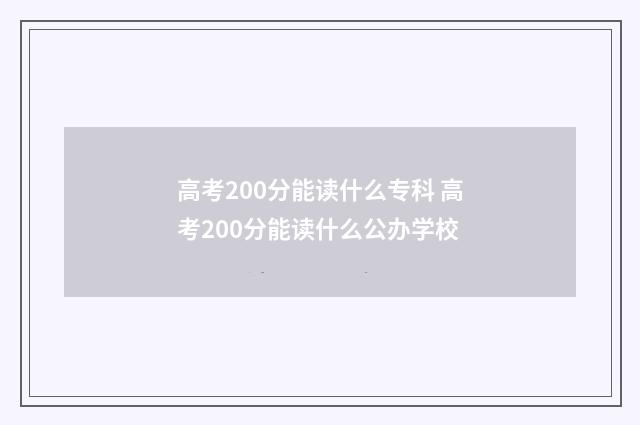 高考200分能读什么专科 高考200分能读什么公办学校
